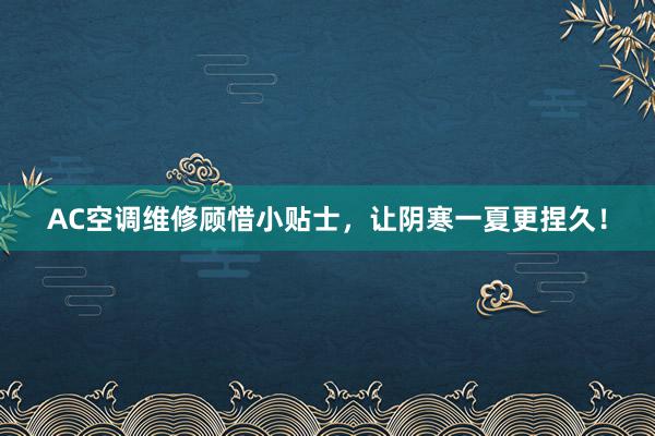 AC空调维修顾惜小贴士，让阴寒一夏更捏久！