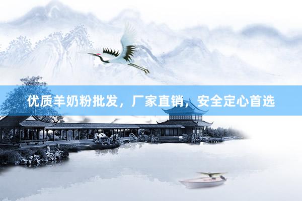 优质羊奶粉批发，厂家直销，安全定心首选